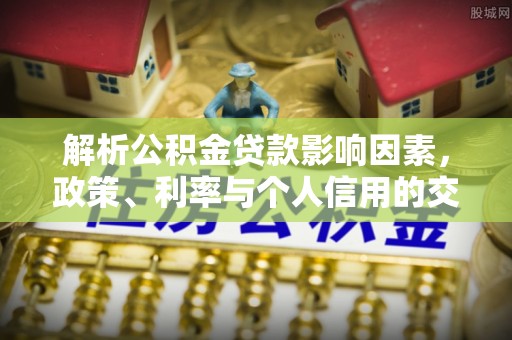 灵宝解析公积金贷款影响因素，政策、利率与个人信用的交织作用
