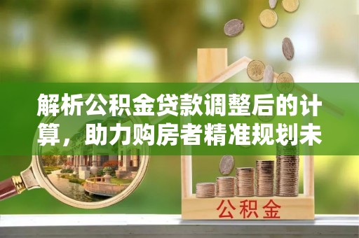 灵宝解析公积金贷款调整后的计算，助力购房者精准规划未来