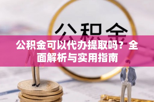 灵宝公积金可以代办提取吗？全面解析与实用指南