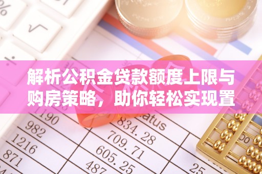 灵宝解析公积金贷款额度上限与购房策略，助你轻松实现置业梦想
