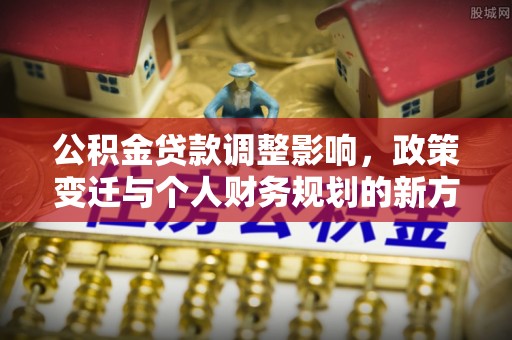 灵宝公积金贷款调整影响，政策变迁与个人财务规划的新方向