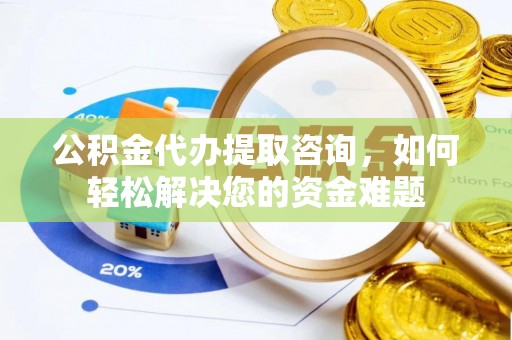 灵宝公积金代办提取咨询，如何轻松解决您的资金难题