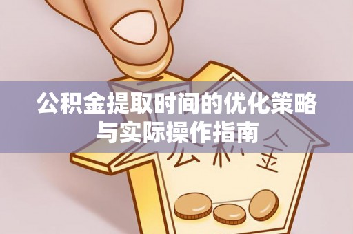灵宝公积金提取时间的优化策略与实际操作指南