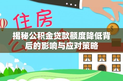 灵宝揭秘公积金贷款额度降低背后的影响与应对策略