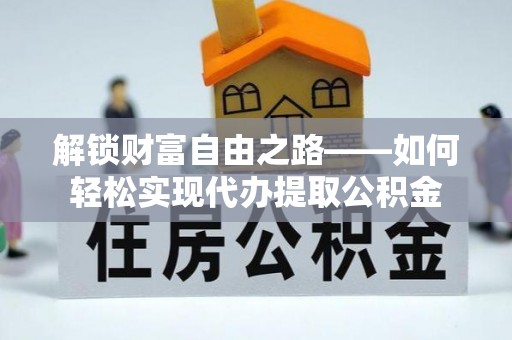 灵宝解锁财富自由之路——如何轻松实现代办提取公积金
