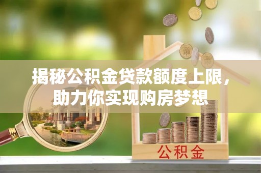 灵宝揭秘公积金贷款额度上限，助力你实现购房梦想