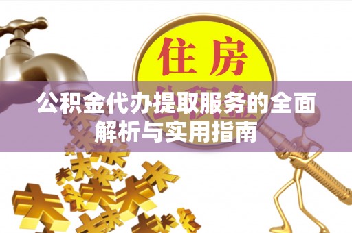 灵宝公积金代办提取服务的全面解析与实用指南