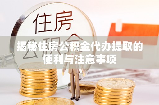 灵宝揭秘住房公积金代办提取的便利与注意事项