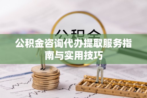灵宝公积金咨询代办提取服务指南与实用技巧