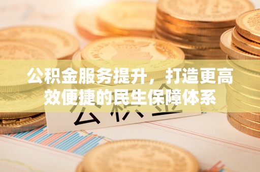 灵宝公积金服务提升，打造更高效便捷的民生保障体系