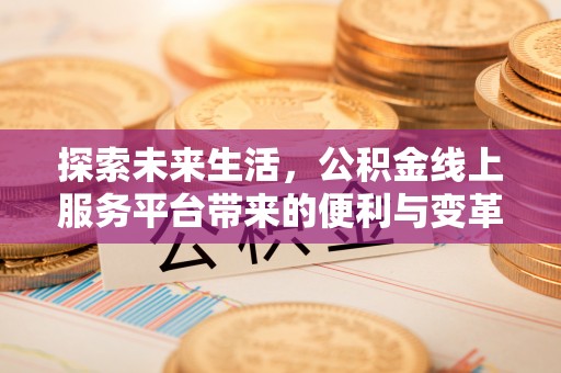 灵宝探索未来生活，公积金线上服务平台带来的便利与变革