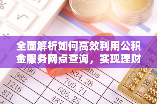 灵宝全面解析如何高效利用公积金服务网点查询，实现理财与生活优化