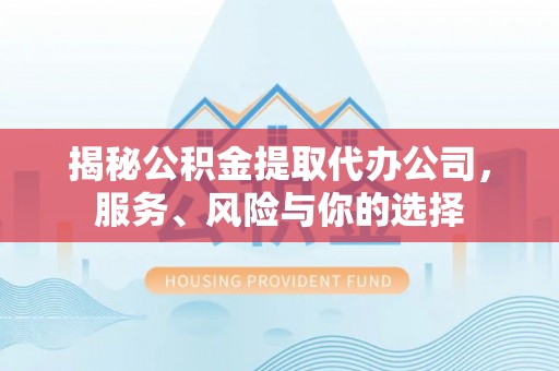 灵宝揭秘公积金提取代办公司，服务、风险与你的选择
