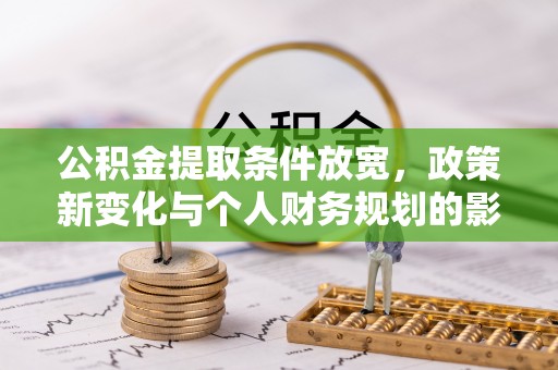 灵宝公积金提取条件放宽，政策新变化与个人财务规划的影响