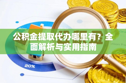 灵宝公积金提取代办哪里有？全面解析与实用指南