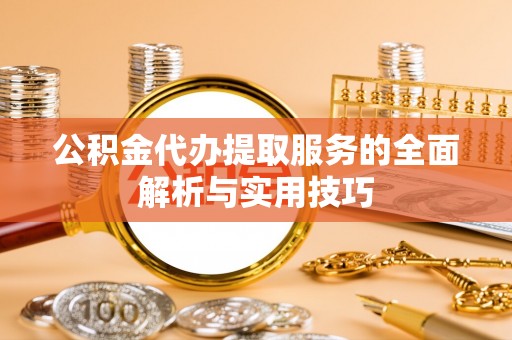 灵宝公积金代办提取服务的全面解析与实用技巧