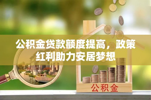灵宝公积金贷款额度提高，政策红利助力安居梦想