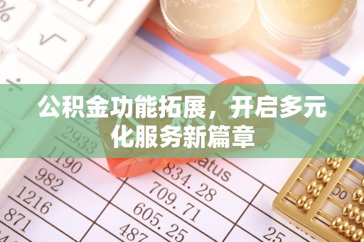 灵宝公积金功能拓展，开启多元化服务新篇章