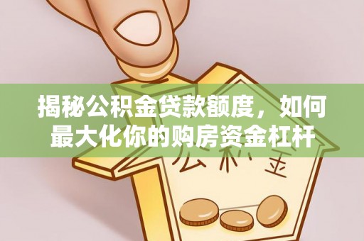 灵宝揭秘公积金贷款额度，如何最大化你的购房资金杠杆