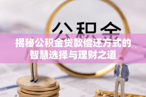 灵宝揭秘公积金贷款偿还方式的智慧选择与理财之道