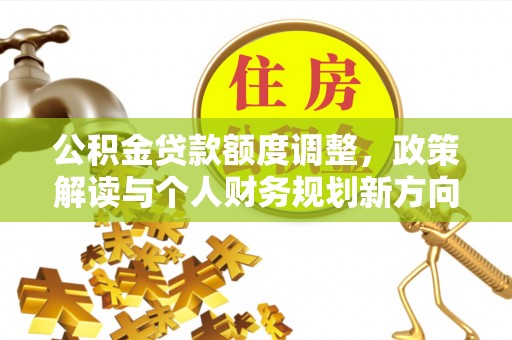 灵宝公积金贷款额度调整，政策解读与个人财务规划新方向