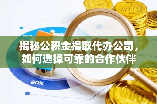 灵宝揭秘公积金提取代办公司，如何选择可靠的合作伙伴
