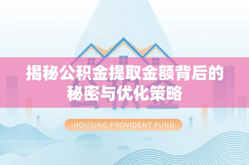 灵宝揭秘公积金提取金额背后的秘密与优化策略