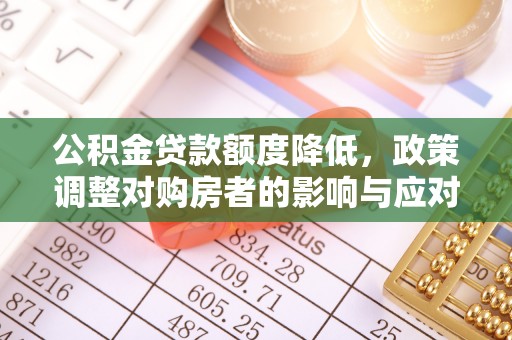 灵宝公积金贷款额度降低，政策调整对购房者的影响与应对策略