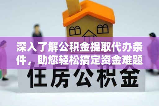灵宝深入了解公积金提取代办条件，助您轻松搞定资金难题