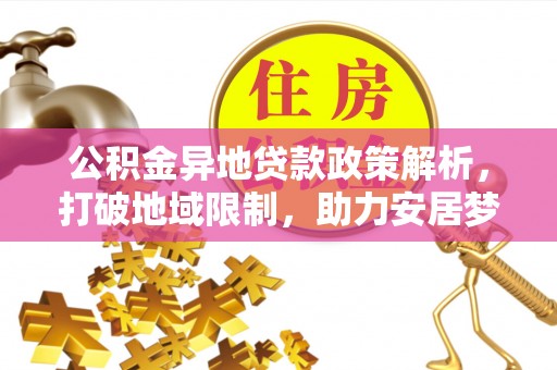 灵宝公积金异地贷款政策解析，打破地域限制，助力安居梦想