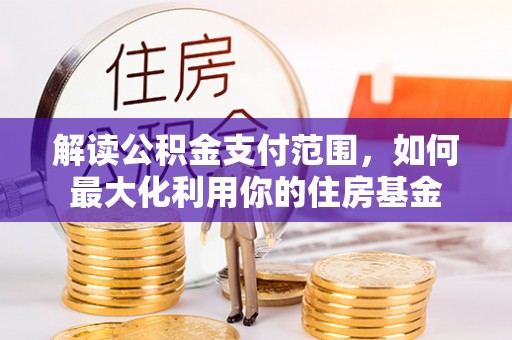 灵宝解读公积金支付范围，如何最大化利用你的住房基金