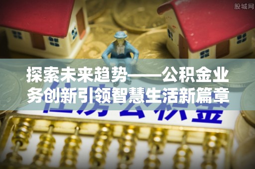 灵宝探索未来趋势——公积金业务创新引领智慧生活新篇章