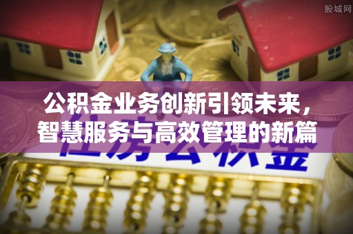 灵宝公积金业务创新引领未来，智慧服务与高效管理的新篇章