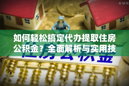 灵宝如何轻松搞定代办提取住房公积金？全面解析与实用技巧