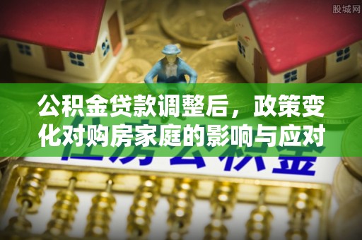 灵宝公积金贷款调整后，政策变化对购房家庭的影响与应对策略