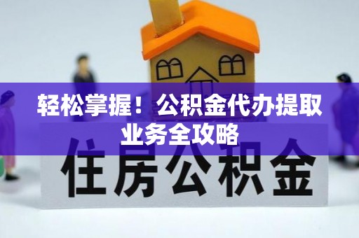 灵宝轻松掌握！公积金代办提取业务全攻略
