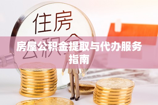 灵宝房屋公积金提取与代办服务指南