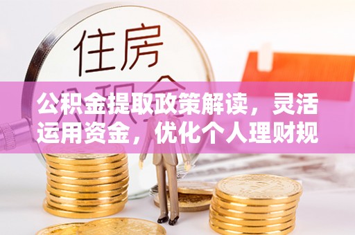 灵宝公积金提取政策解读，灵活运用资金，优化个人理财规划