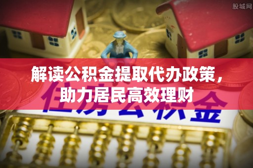 灵宝解读公积金提取代办政策，助力居民高效理财