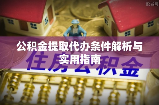 灵宝公积金提取代办条件解析与实用指南