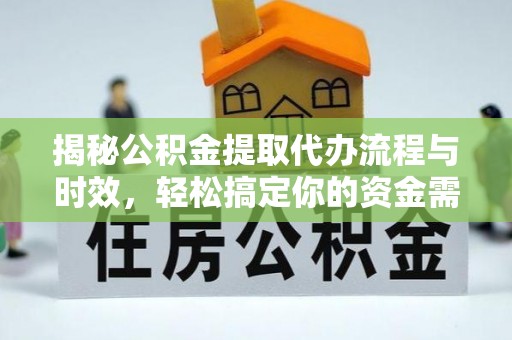 灵宝揭秘公积金提取代办流程与时效，轻松搞定你的资金需求