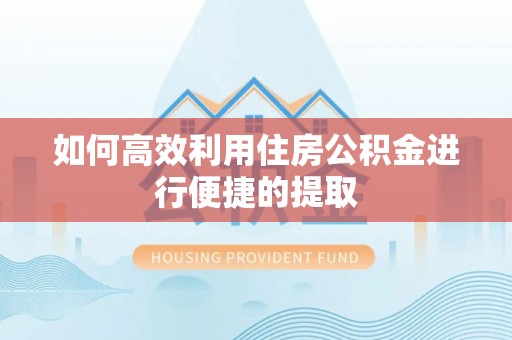 灵宝如何高效利用住房公积金进行便捷的提取