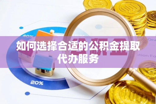 灵宝如何选择合适的公积金提取代办服务
