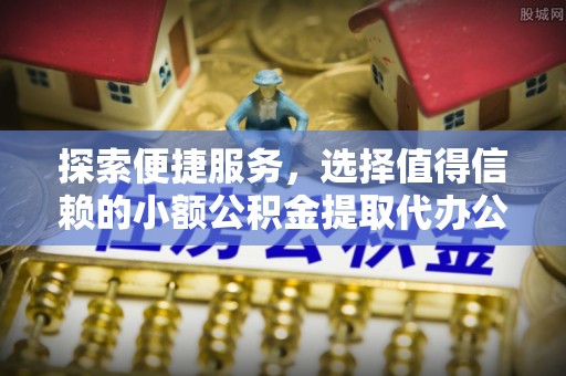 灵宝探索便捷服务，选择值得信赖的小额公积金提取代办公司