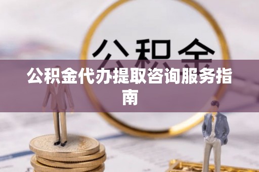 灵宝公积金代办提取咨询服务指南