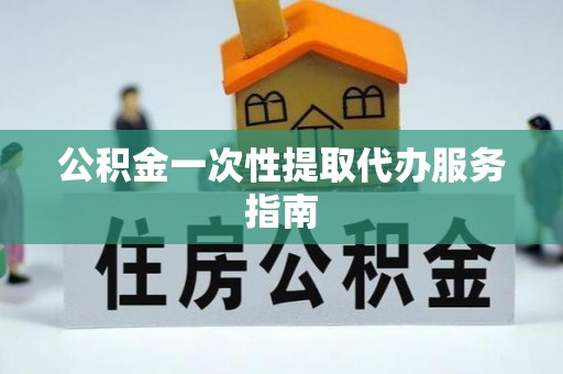 灵宝公积金一次性提取代办服务指南