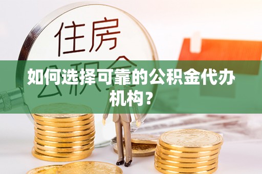 灵宝如何选择可靠的公积金代办机构？