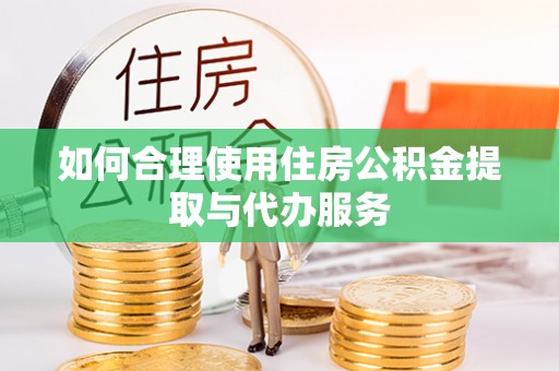 灵宝如何合理使用住房公积金提取与代办服务