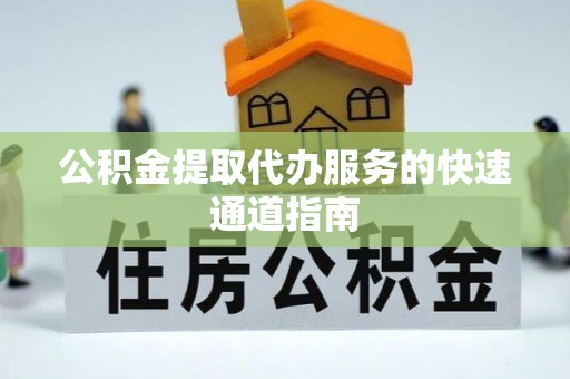 灵宝公积金提取代办服务的快速通道指南