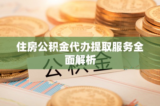 灵宝住房公积金代办提取服务全面解析